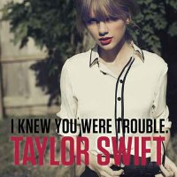 Taylor Swift - I Know You Were Trouble